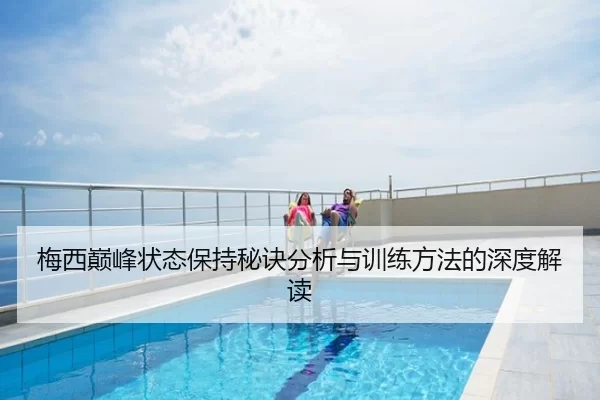 梅西巅峰状态保持秘诀分析与训练方法的深度解读